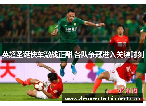 英超圣诞快车激战正酣 各队争冠进入关键时刻 英超圣诞快车激战正酣 各队争冠进入关键时刻