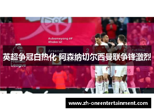 英超争冠白热化 阿森纳切尔西曼联争锋激烈