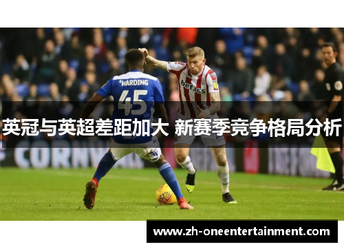 英冠与英超差距加大 新赛季竞争格局分析 英冠与英超差距加大 新赛季竞争格局分析