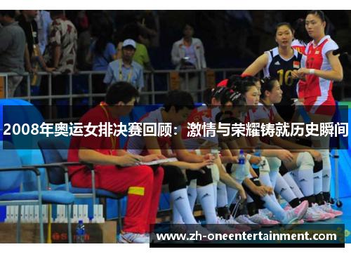2008年奥运女排决赛回顾:激情与荣耀铸就历史瞬间 2008年奥运女排决赛回顾:激情与荣耀铸就历史瞬间
