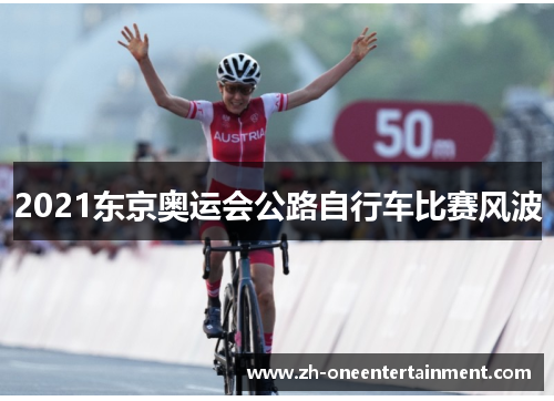 2021东京奥运会公路自行车比赛风波 2021东京奥运会公路自行车比赛风波
