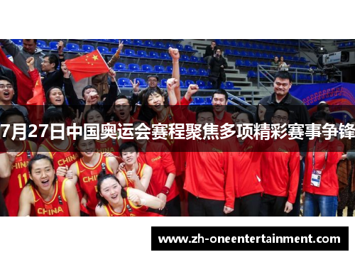 7月27日中国奥运会赛程聚焦多项精彩赛事争锋